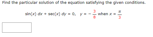 Find the particular solution of the equation satisfying the given conditions.
3
sin(x) dx + sec(x) dy = 0, y = - when x =
8
π
33
3