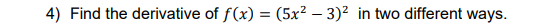 4) Find the derivative of f(x) = (5x² - 3)² in two different ways.