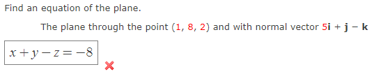 Find an equation of the plane.
The plane through the point (1, 8, 2) and with normal vector 5i + j - k
x+y=z=-8
X