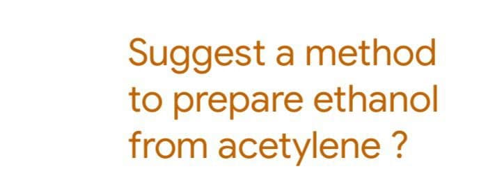 Suggest a method
to prepare ethanol
from acetylene ?
