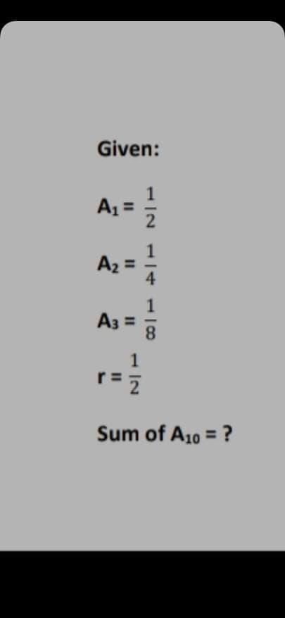 Given:
1
Az =
A2 =
4.
A3 =
8.
1
r =
Sum of A10 = ?
II
