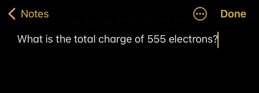 < Notes
14 August 2022 at 7:05 PM
What is the total charge of 555 electrons?
8
Done