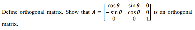 cos 0
Define orthogonal matrix. Show that A = |- sin 0 cos 0 0 is an orthogonal
sin 0 01
1.
matrix.
