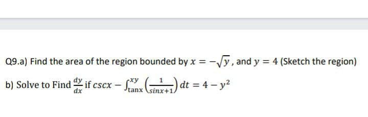 Q9.a) Find the area of the region bounded by x
Vy, and y = 4 (Sketch the region)
b) Solve to Find if cscx
-S dt = 4 – y?
dx
tanx (sinx+1
