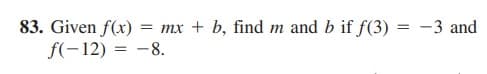 83. Given f(x)
f(-12) = -8.
= mx + b, find m and b if f(3) = -3 and
