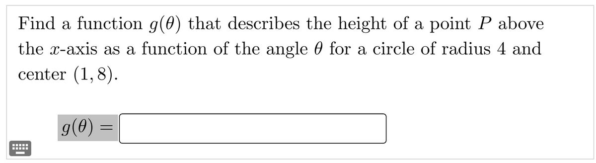 Find a function g(0) that describes the height of a point P above
the x-axis as a function of the angle for a circle of radius 4 and
center (1,8).
|g(0) =
‒‒‒‒‒
‒‒‒‒‒
=