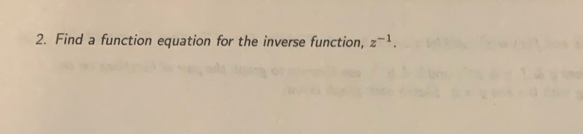 2. Find a function equation for the inverse function, z-1.
