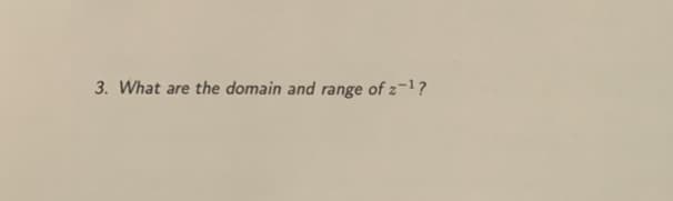 3. What are the domain and range of z-1?
