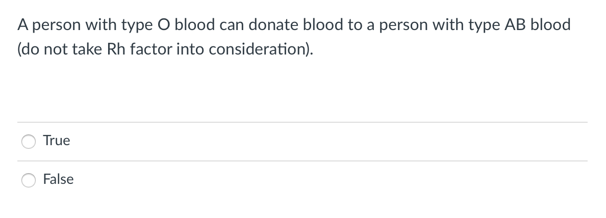 A person with type O blood can donate blood to a person with type AB blood
(do not take Rh factor into consideration).
True
False