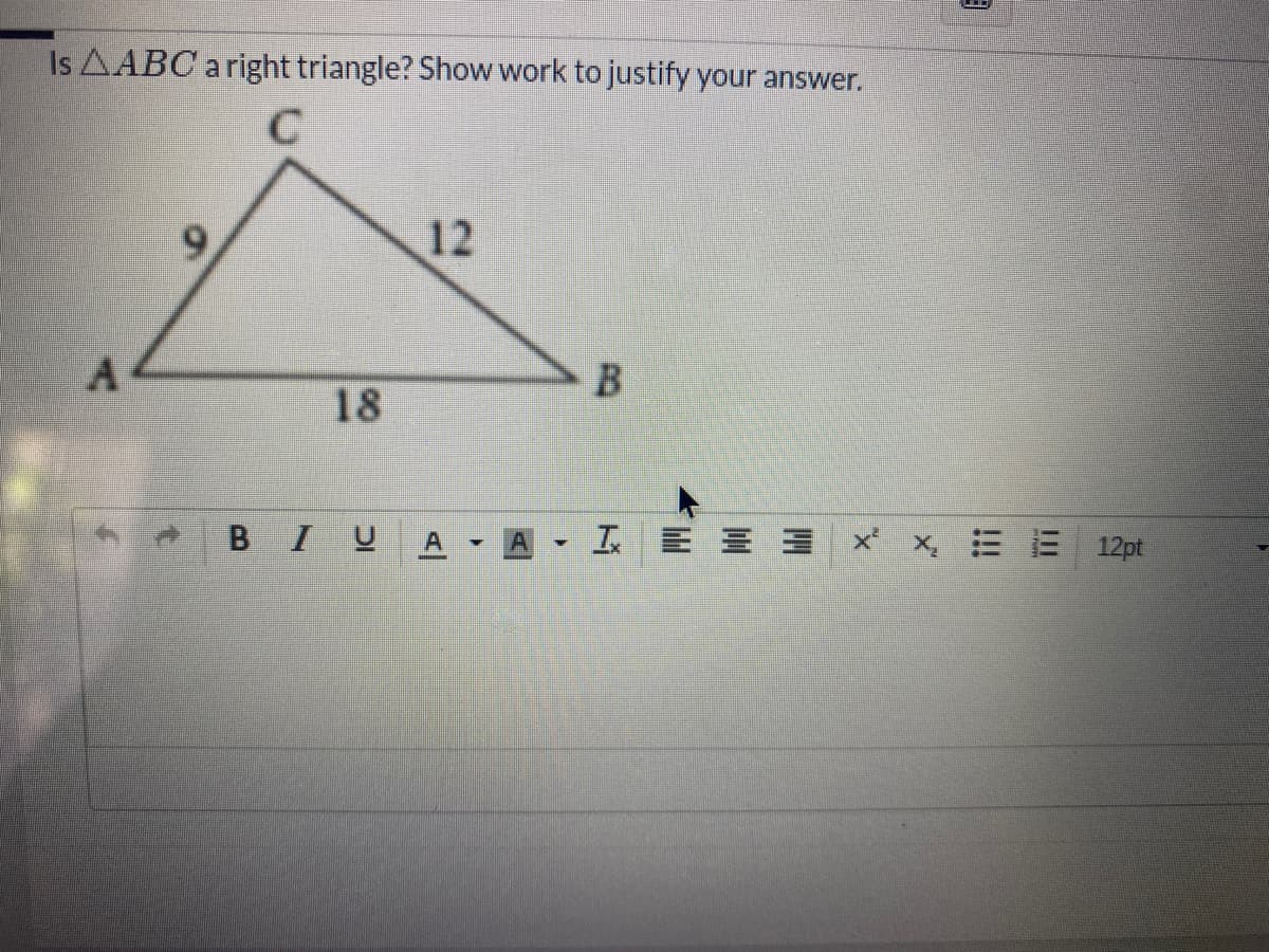 Is AABC a right triangle? Show work to justify your answer.
12
A.
18
BIU
A,工E 三三x x =E 12pt

