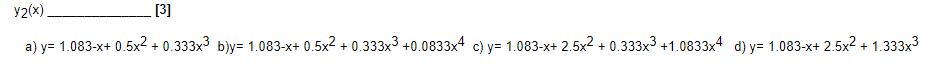 y2(x)
[3]
а) у- 1.083-x+ 0.5х2 + 0.333х3 ьју- 1.083-х+ 0.5х2 + 0.333х3 +0.0833х4 с) у- 1.083-x+ 2.5х2 + 0.333x3 +1.0833х4 d) у- 1.083-x+ 2.5х2 + 1.333х3
