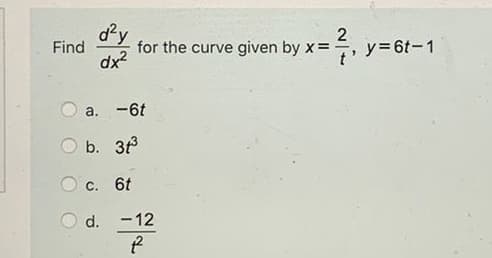 dy
2
y= 6t-1
Find
for the curve given by x=
dx?
a. -6t
b. 3
C. 6t
d. -12
