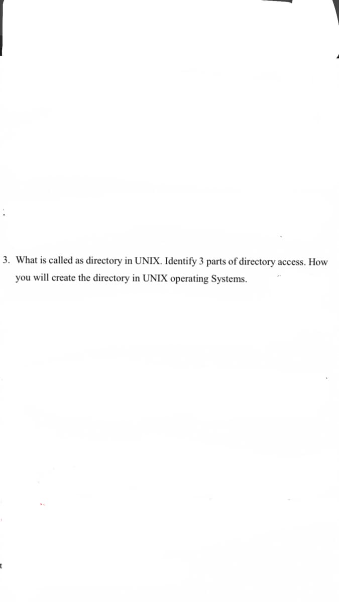 3. What is called as directory in UNIX. Identify 3 parts of directory access. How
you will create the directory in UNIX operating Systems.
