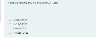 Number of atoms of C in 6 moles of CH10 are:
O 24.09x10^23
O 36.13x10^23
O 2.49x10^23
O 144.53x10^23
