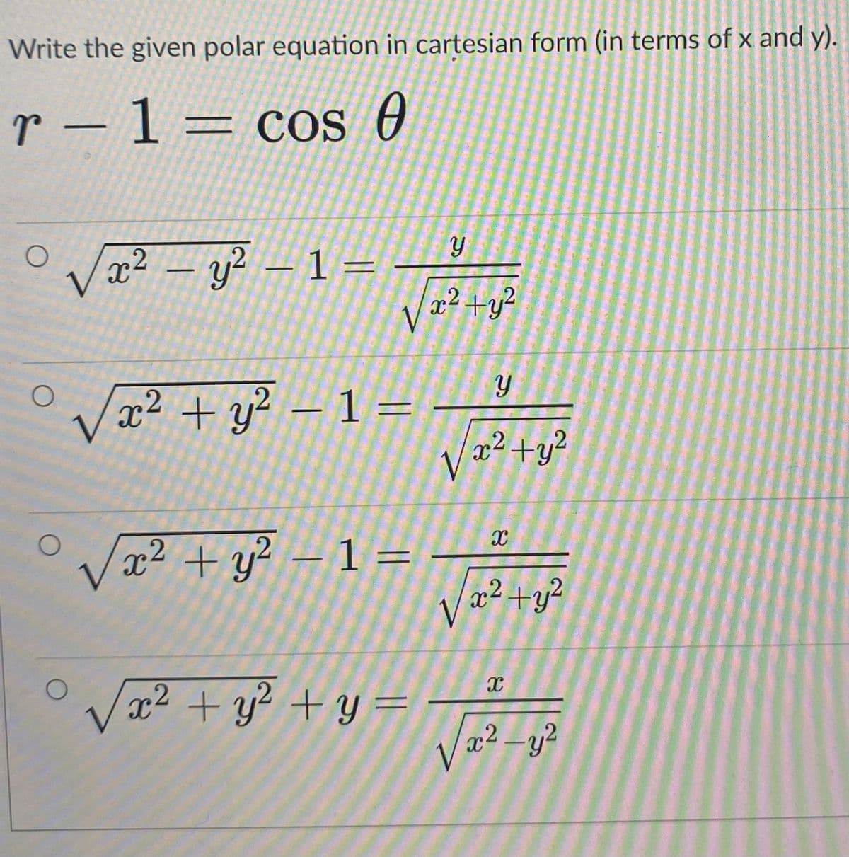 Write the given polar equation in cartesian form (in terms of x and y).
r - 1= cos 0
Vx² – y² – 1=
x² +y?
/x² + y² – 1 =
2 +y?
/x² + y² – 1 =
Vx2 + y² + y =
x² -y?

