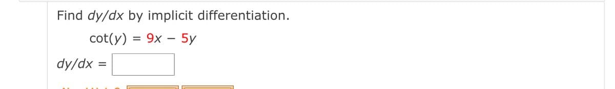 Find dy/dx by implicit differentiation.
cot(y) = 9x – 5y
dy/dx

