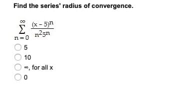Find the series' radius of convergence.
(x- 5)n
Σ
n25n
n =0
10
o, for all x
