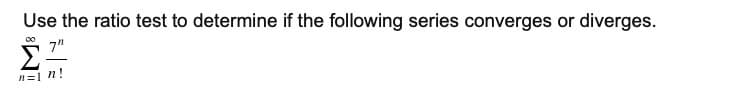 Use the ratio test to determine if the following series converges or diverges.
7"
n=1 n!
