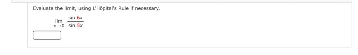 Evaluate the limit, using L'Hôpital's Rule if necessary.
sin 6x
lim
X-0 sin 5x
