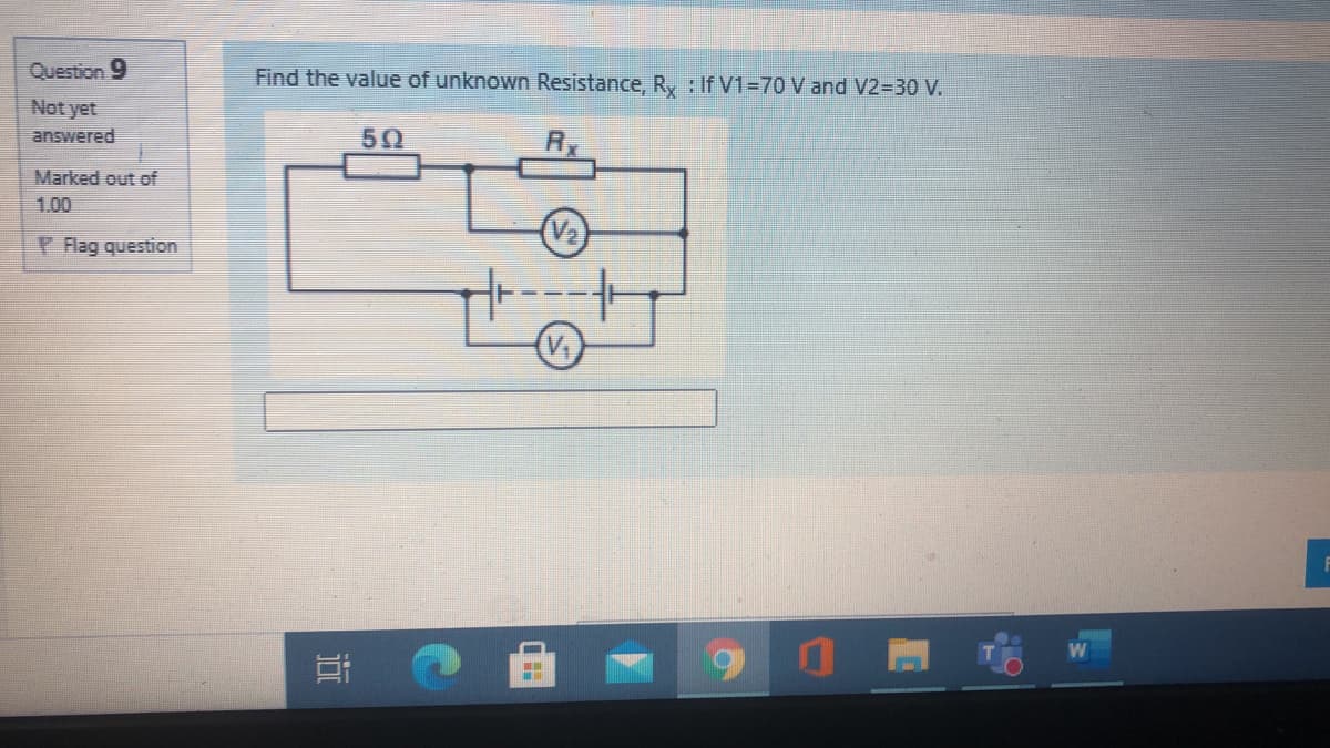 Question 9
Find the value of unknown Resistance, R, : If V1=70 V and V2=30 V.
Not yet
answered
50
Marked out of
1.00
P Flag question
