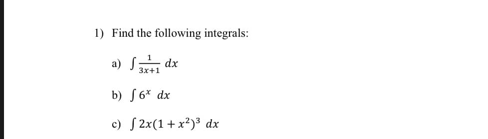 1) Find the following integrals:
а) J
dx
Зx+1
b) S 6* dx
c) S 2x(1+ x²)³ dx
