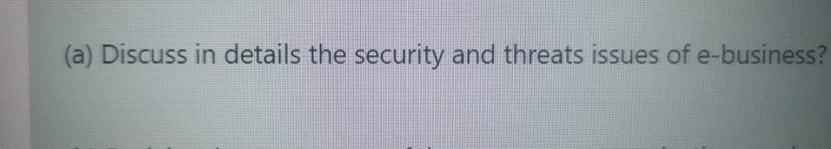 (a) Discuss in details the security and threats issues of e-business?
