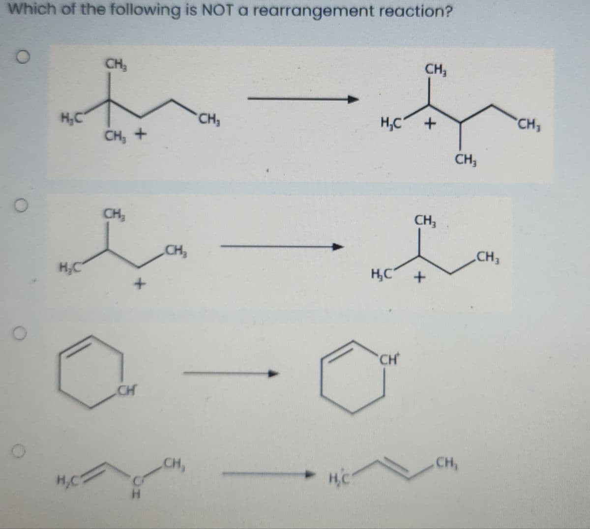 Which of the following is NOT a rearrangement reaction?
CH,
CH,
H,C
CH, +
CH3
H,C
CH3
CH,
CH,
CH,
CH,
CH,
H,C
H,C +
CH
CH
CH,
CH,
H,C
H.

