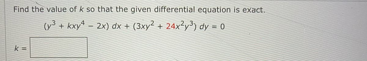 Find the value of k so that the given differential equation is exact.
(y³ + kxy* - 2x) dx + (3xy² + 24x²y) dy = 0
k =
