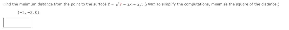 Find the minimum distance from the point to the surface z = V7 - 2x - 2y. (Hint: To simplify the computations, minimize the square of the distance.)
(-2, -2, 0)
