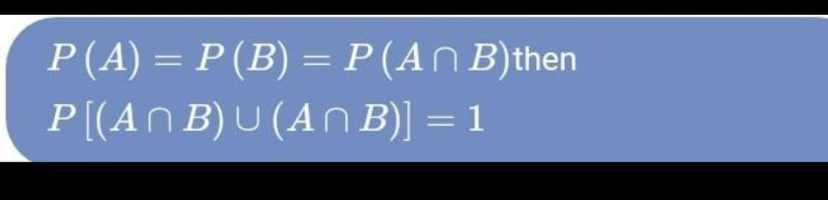 P(A) = P(B) = P(AN B)then
%3D
P[(AN B) U (An B)] = 1
