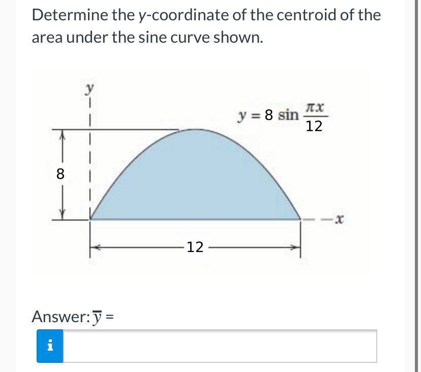 Determine the y-coordinate of the centroid of the
area under the sine curve shown.
y
y = 8 sin
12
8.
-x-
12
Answer:y =
i
