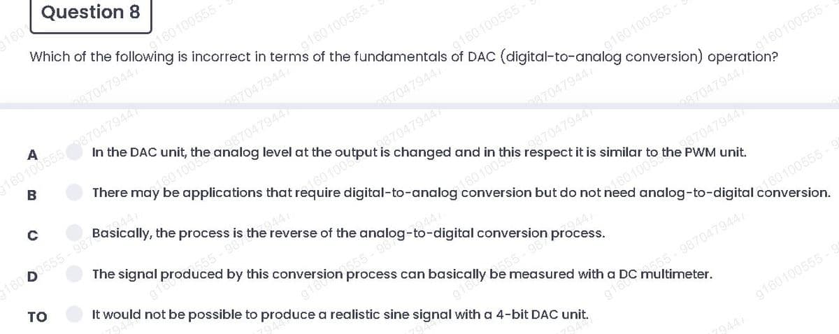 Question 8
160
Which of the
po160100555-
870479447
In the DAC unit, the analog level at the
A
1601005559870479447
g160100555
B
0870479447
There may be applications that require digital-to-analog conversion but do not need analog-to-digital conversion.
9870479447
1601008
9441
Basically, the process is the reverse of the
conversion)
changed and in this
160 0555 - 987
9441
The signal produced by this conversion process can basically be
555-987
s respect it is similar
то
916
It would not be possible to produce a realistic sine signal with a 4-bit DAC unit.
087047944
to the PWM unit.
1601008
160100555
measured with a DC multimeter.
2555-987047944
g160100555 -
7944
9168
