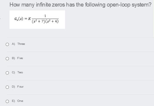 How many infinite zeros has the following open-loop system?
1
G,5) = K5 + 7)(s² + 4)
A) Three
B) Five
C) Two
D) Four
E) One
