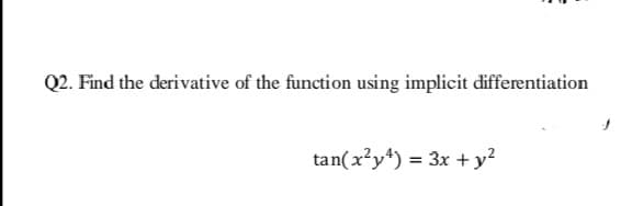 Q2. Find the derivative of the function using implicit differentiation
tan(x'y*) = 3x + y?
