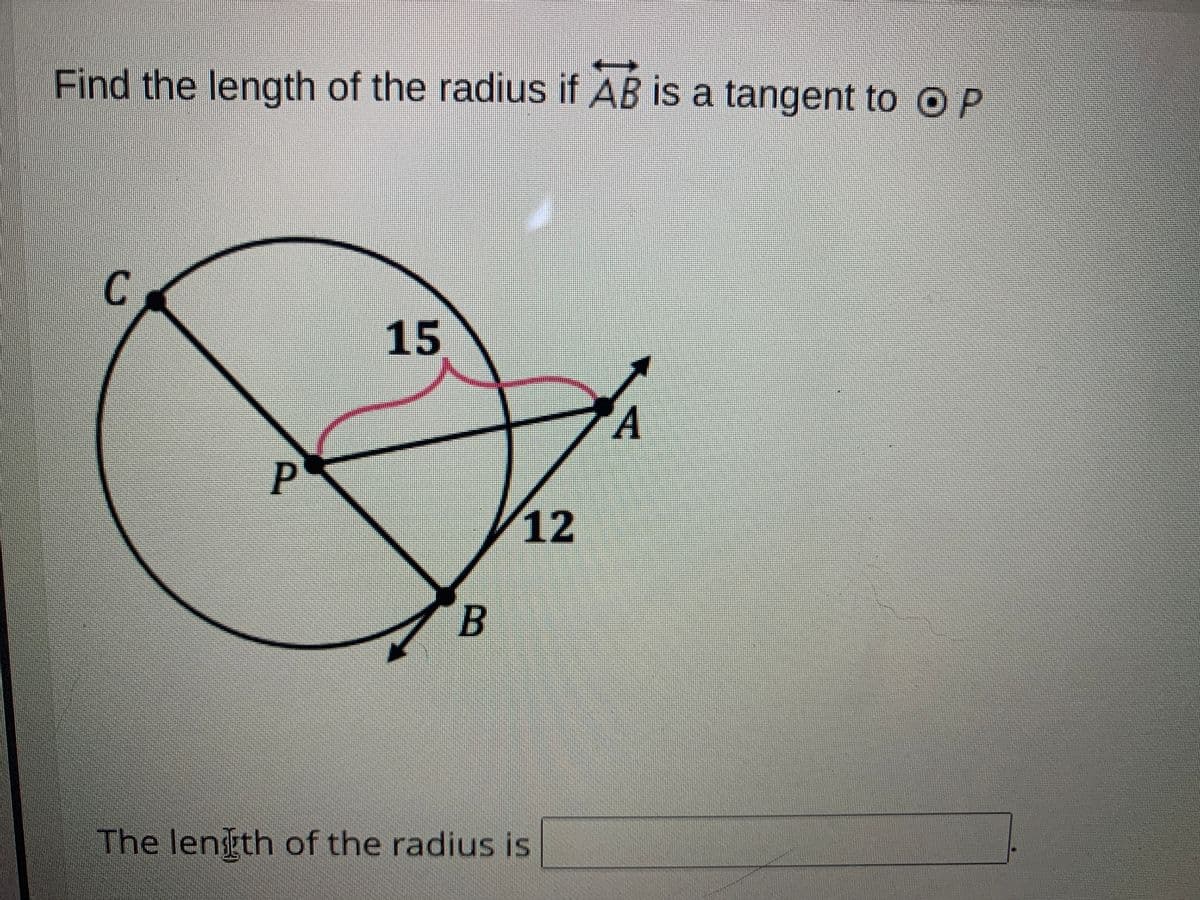 Find the length of the radius if AB is a tangent to O P
15
12
B
The lenth of the radius is
