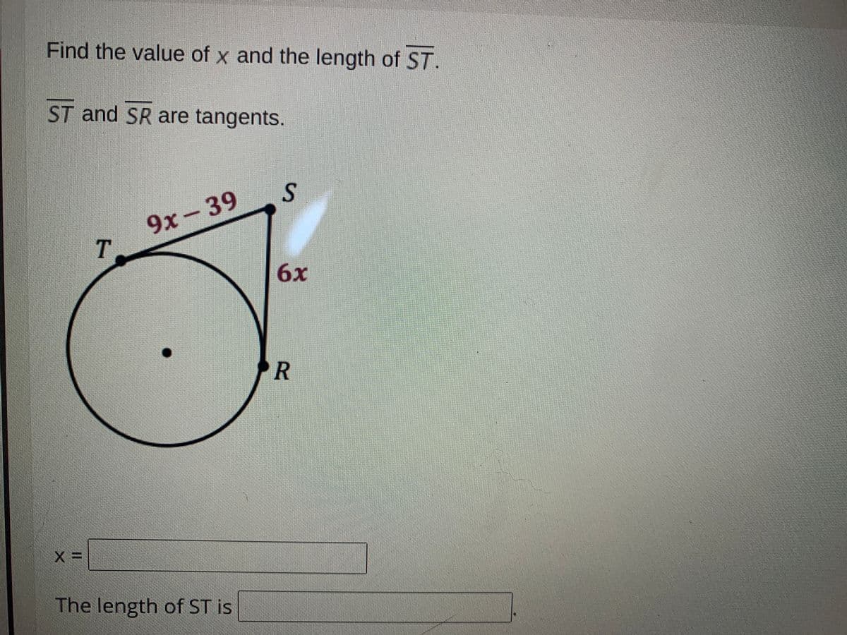 Find the value of x and the length of ST.
ST and SR are tangents.
39
9x-
T.
6х
R
The length of ST is
S.
