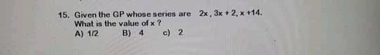 15. Given the GP whose series are 2x, 3x + 2, x +14.
What is the value of x ?
A) 1/2
B) 4
c) 2
