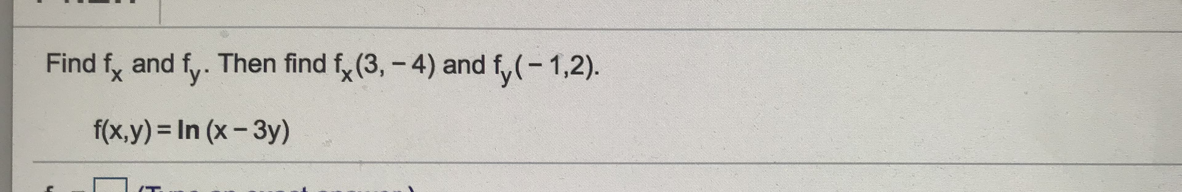 Find f, and f,. Then find f, (3, - 4) and f,(-1,2).
f(x,y)%3DIN (x-3y)

