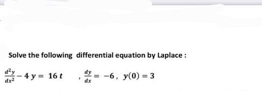 Solve the following differential equation by Laplace :
dx²
- 4y = 16 t
F
dy
dx
= -6, y(0) = 3