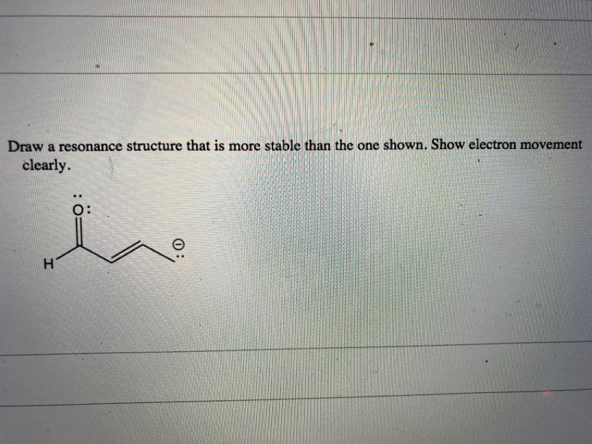 Draw a resonance structure that is more stable than the one shown. Show electron movement
clearly.
..
O:
