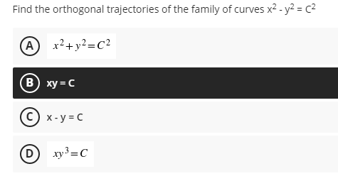 Find the orthogonal trajectories of the family of curves x² - y² = (²
A x² + y²=C²
B) xy=C
(C) x-y=C
D xy³=C