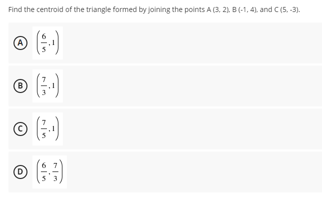 Find the centroid of the triangle formed by joining the points A (3, 2), B (-1, 4), and C (5, -3).
(A)
5
B
D
ula
7
3