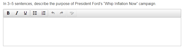 In 3-5 sentences, describe the purpose of President Ford's "Whip Inflation Now" campaign.
B I U E E
abc
