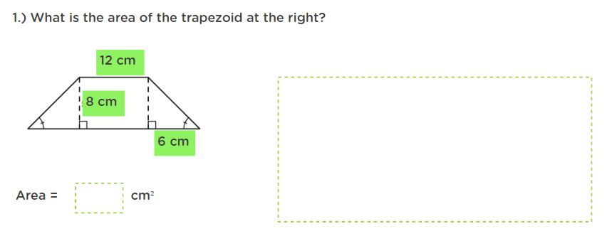 1.) What is the area of the trapezoid at the right?
12 cm
8 cm
6 cm
Area =
cm?
