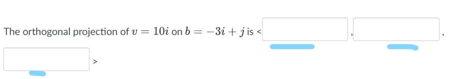 The orthogonal projection of v = 10i on b = -3i + jis <
