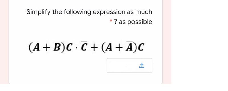 Simplify the following expression as much
? as possible
(A + B)C · C + (A+ A)C
