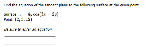 Find the equation of the tangent plane to the following surface at the given point.
4y cos (3ar 2)
Surface: z
Point: (2, 3, 12)
Be sure to enter an equation.

