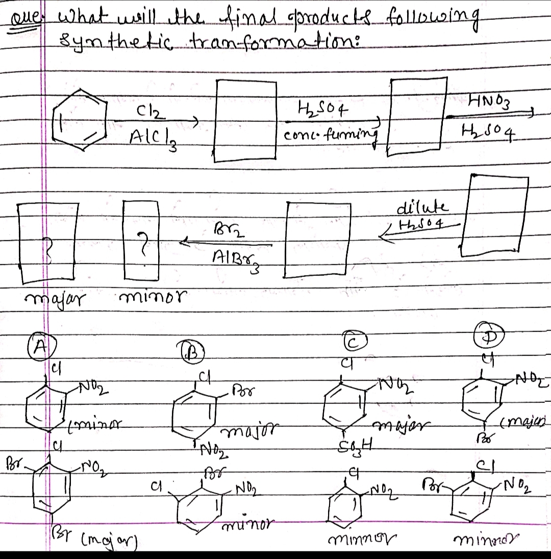 Que what wsillthe final
Bymthetictraniformation:
sproducte_fallowing
HNO3
Alcla
conc fuming
dilute
thso4
majar
minor
(A)
Por
BY (majar)
minnor
minnon
