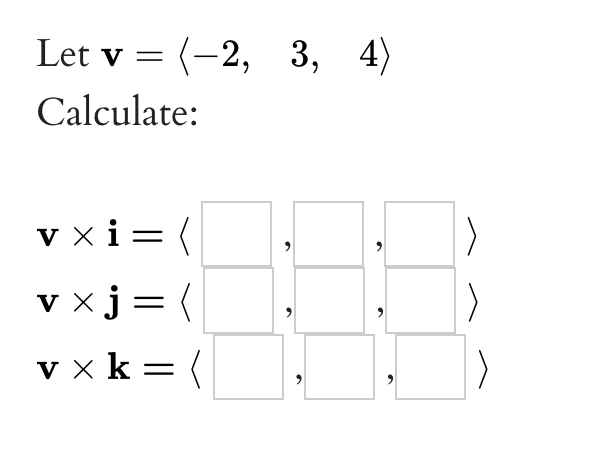 Let v = (-2, 3, 4)
Calculate:
V xi=
||
v xj = (
v x k = (
