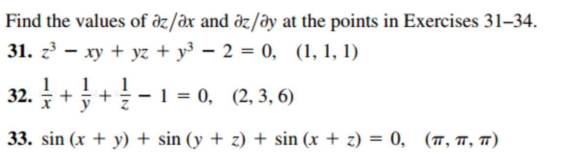 Find the values of az/ax and az/ay at the points in Exercises 31–34.
31. z³ - xy + yz + y³ − 2 = 0, (1, 1, 1)
32. + 1 + 1/2 - 1
1
X
33. sin (x + y) + sin (y + z) + sin (x + z) = 0, (π, π, π)
- 1 = 0, (2, 3, 6)
